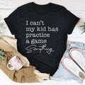 I Can’t My Kid Has Practice A Game Something Tee